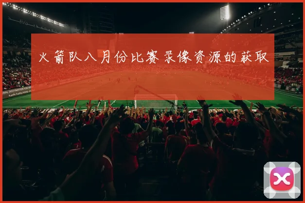 火箭队八月份比赛录像资源的获取