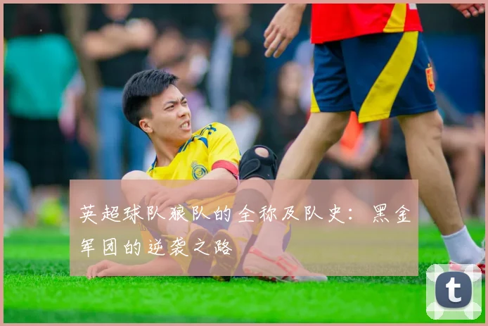 英超球队狼队的全称及队史:黑金军团的逆袭之路