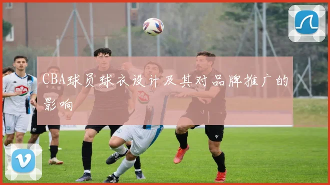 CBA球员球衣设计及其对品牌推广的影响