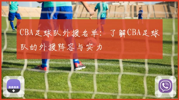 CBA足球队外援名单：了解CBA足球队的外援阵容与实力