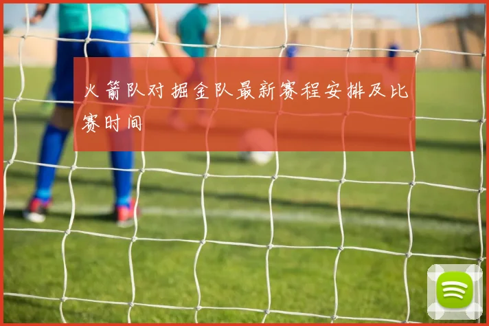 火箭队对掘金队最新赛程安排及比赛时间
