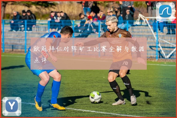 欧冠拜仁对阵矿工比赛全解与数据点评