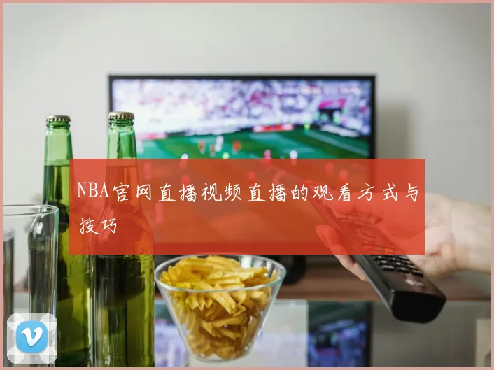 NBA官网直播视频直播的观看方式与技巧