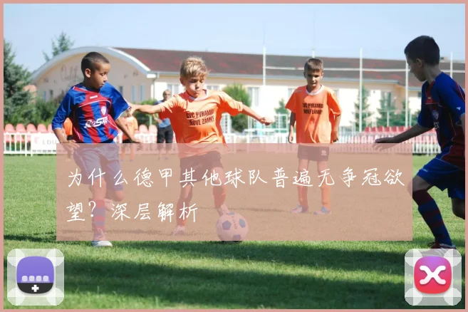 为什么德甲其他球队普遍无争冠欲望？深层解析