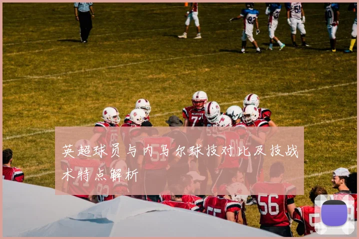 英超球员与内马尔球技对比及技战术特点解析