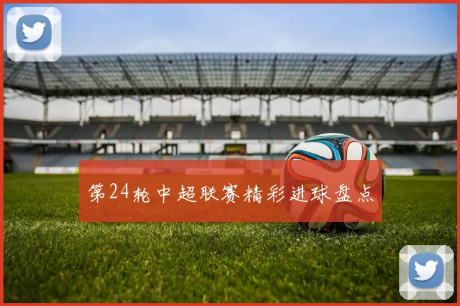 第24轮中超联赛精彩进球盘点