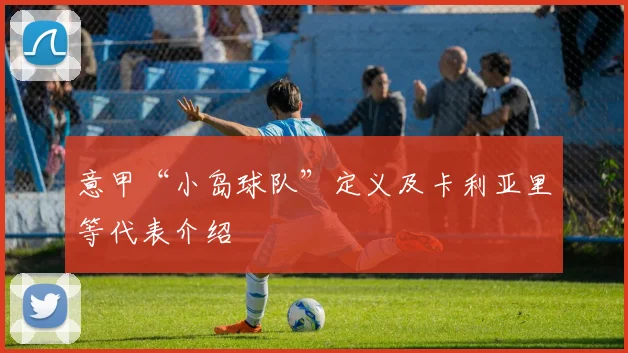 意甲“小岛球队”定义及卡利亚里等代表介绍