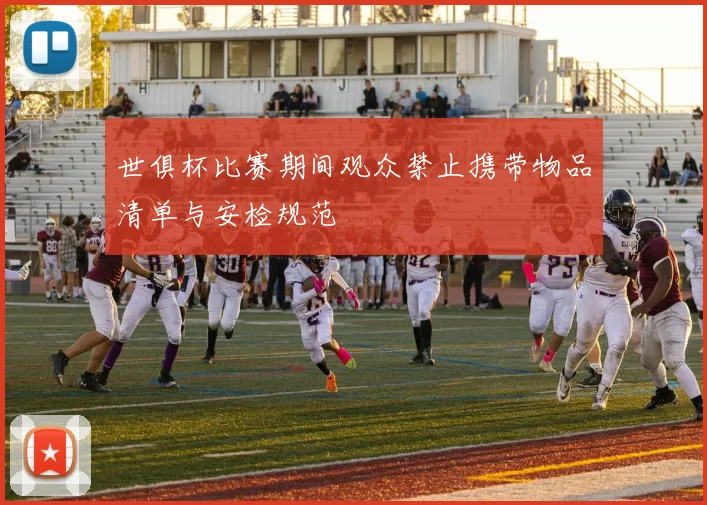 世俱杯比赛期间观众禁止携带物品清单与安检规范