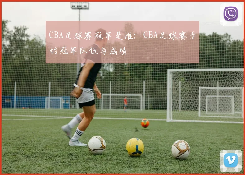 CBA足球赛冠军是谁：CBA足球赛季的冠军队伍与成绩