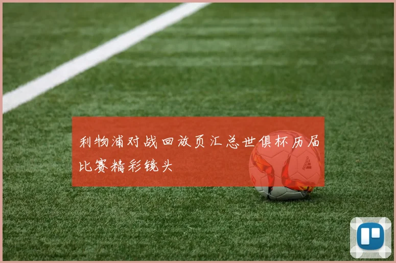 利物浦对战回放页汇总世俱杯历届比赛精彩镜头